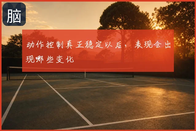 动作控制真正稳定以后,表现会出现哪些变化