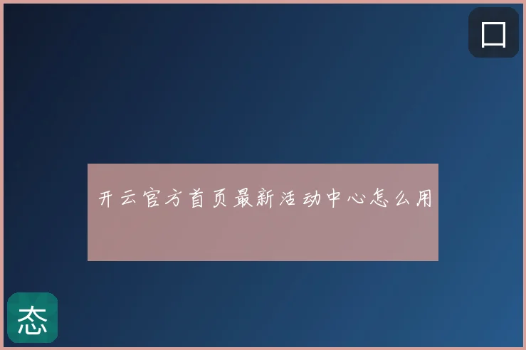 开云官方首页最新活动中心怎么用