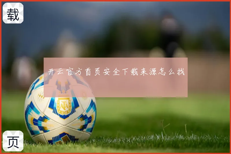 开云官方首页安全下载来源怎么找