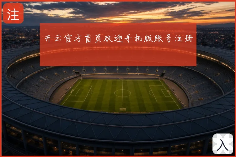 开云官方首页欢迎手机版账号注册