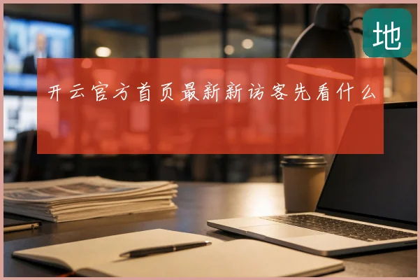 开云官方首页最新新访客先看什么