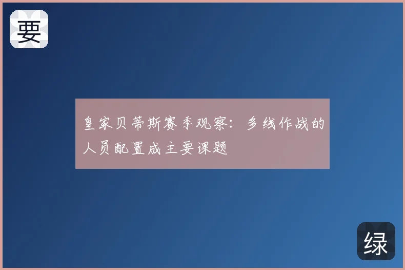 皇家贝蒂斯赛季观察：多线作战的人员配置成主要课题