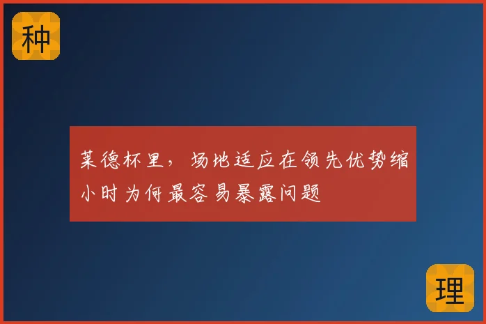 莱德杯里，场地适应在领先优势缩小时为何最容易暴露问题
