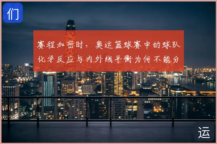赛程加密时，奥运篮球赛中的球队化学反应与内外线平衡为何不能分开讨论
