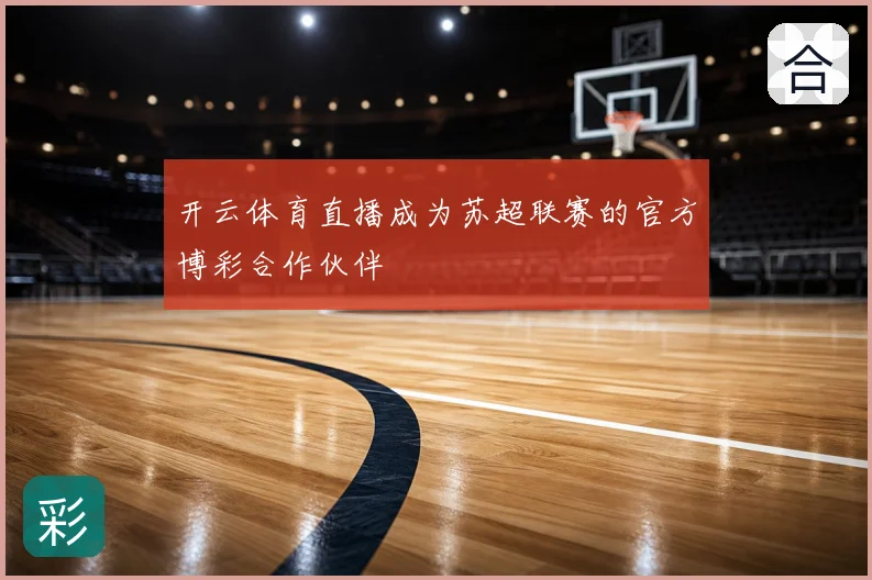开云体育直播成为苏超联赛的官方博彩合作伙伴