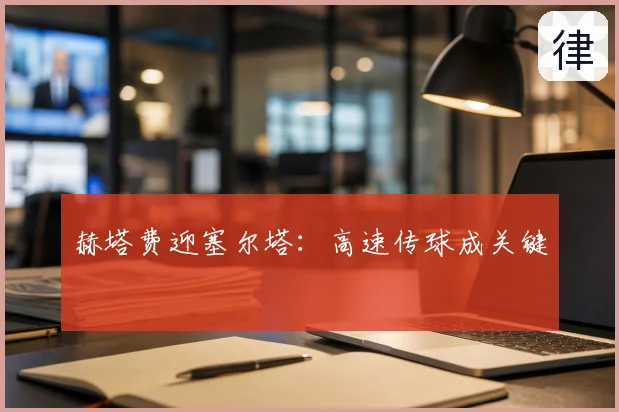 赫塔费迎塞尔塔：高速传球成关键