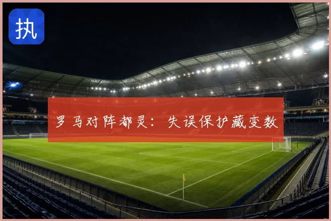 罗马对阵都灵：失误保护藏变数